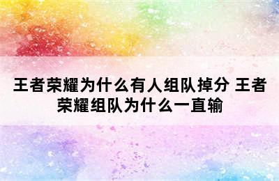 王者荣耀为什么有人组队掉分 王者荣耀组队为什么一直输